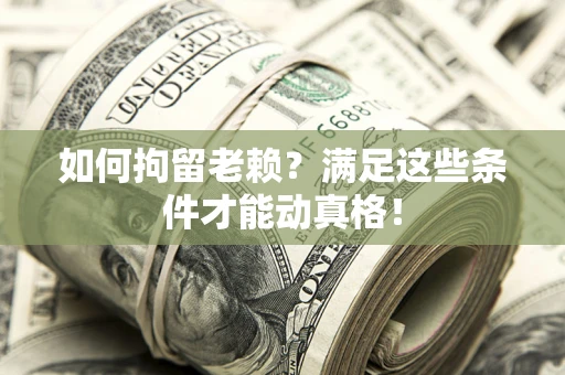 武汉如何拘留老赖？满足这些条件才能动真格！